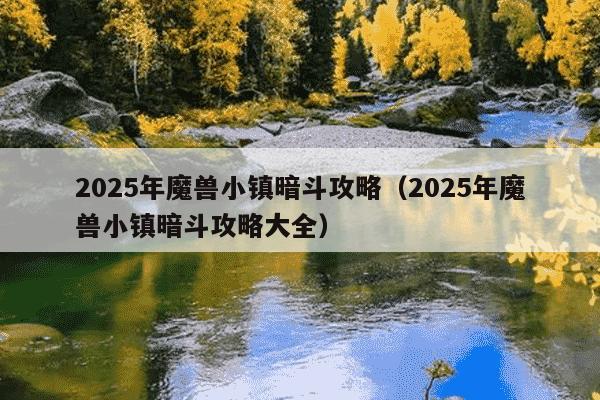 2025年魔兽小镇暗斗攻略(2025年魔兽小镇暗斗攻略大全)