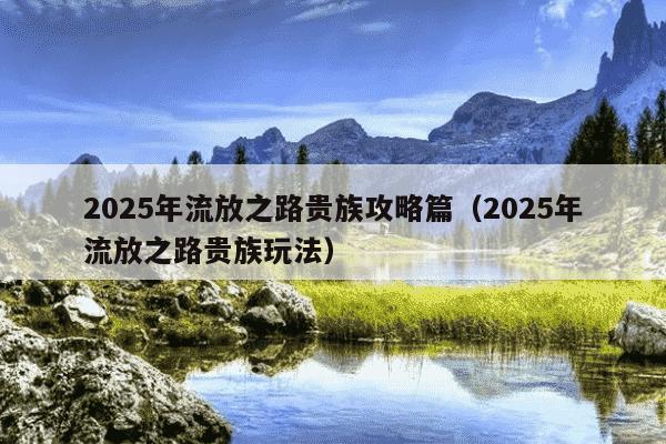 2025年流放之路贵族攻略篇（2025年流放之路贵族玩法）