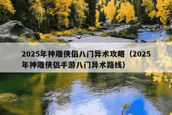 2025年神雕侠侣八门异术攻略（2025年神雕侠侣手游八门异术路线）