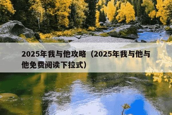 2025年我与他攻略（2025年我与他与他免费阅读下拉式）