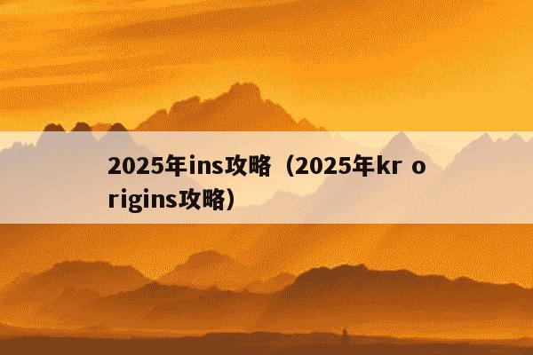 2025年ins攻略（2025年kr origins攻略）