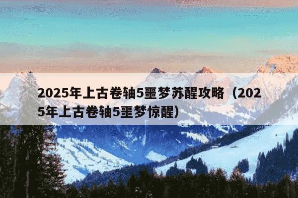 2025年上古卷轴5噩梦苏醒攻略（2025年上古卷轴5噩梦惊醒）