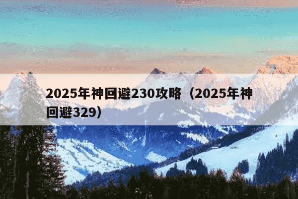 2025年神回避230攻略（2025年神回避329）