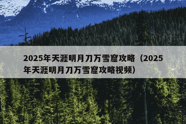 2025年天涯明月刀万雪窟攻略（2025年天涯明月刀万雪窟攻略视频）