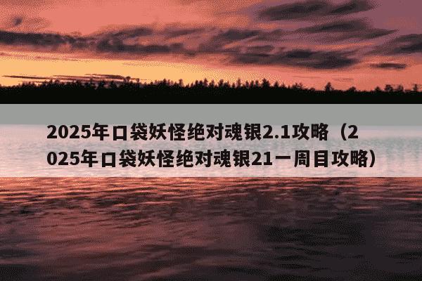 2025年口袋妖怪绝对魂银2.1攻略（2025年口袋妖怪绝对魂银21一周目攻略）