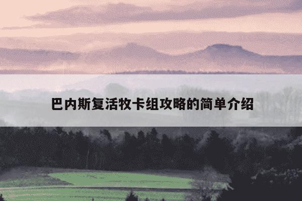 巴内斯复活牧卡组攻略的简单介绍