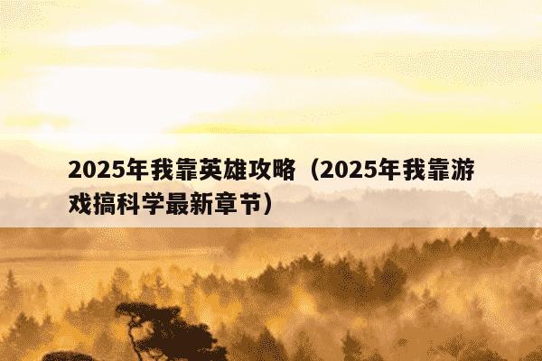 2025年我靠英雄攻略(2025年我靠游戏搞科学最新章节)