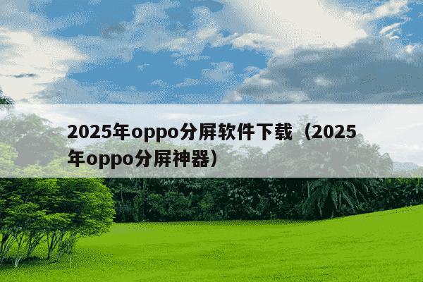 2025年oppo分屏软件下载(2025年oppo分屏神器)
