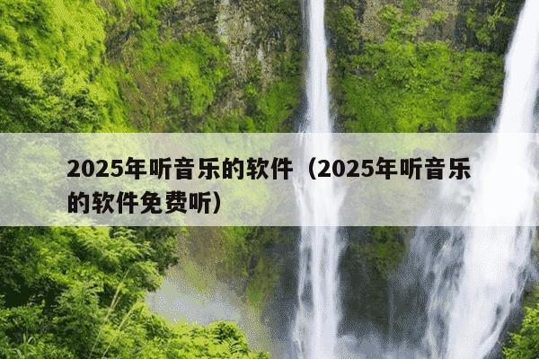 2025年听音乐的软件（2025年听音乐的软件免费听）