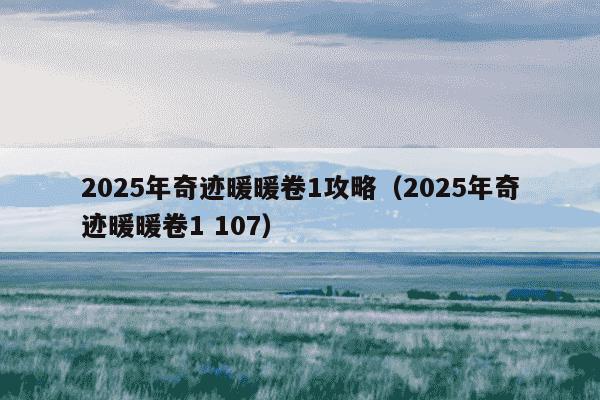 2025年奇迹暖暖卷1攻略（2025年奇迹暖暖卷1 107）