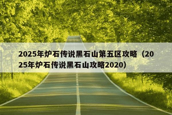 2025年炉石传说黑石山第五区攻略（2025年炉石传说黑石山攻略2020）