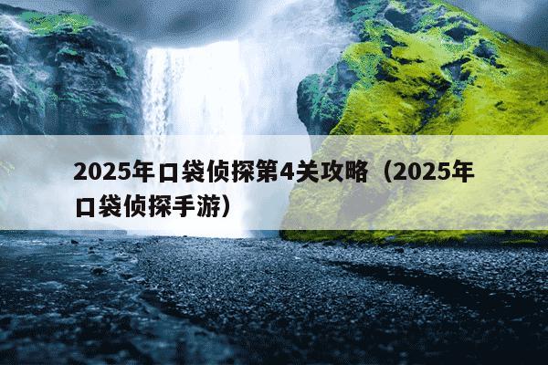 2025年口袋侦探第4关攻略（2025年口袋侦探手游）