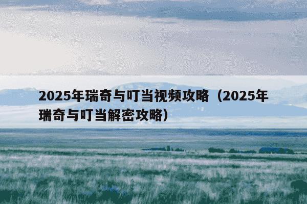 2025年瑞奇与叮当视频攻略（2025年瑞奇与叮当解密攻略）