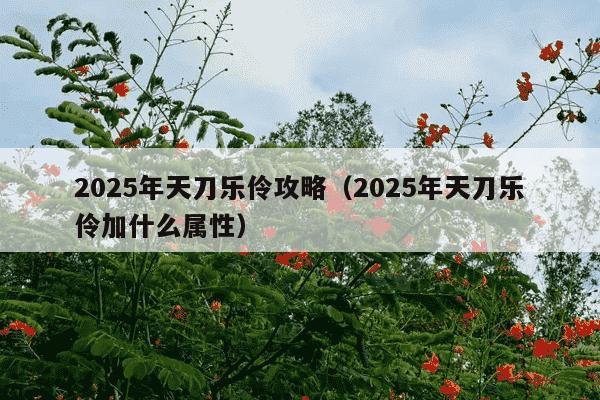 2025年天刀乐伶攻略(2025年天刀乐伶加什么属性)