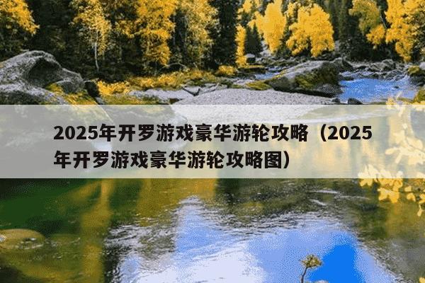 2025年开罗游戏豪华游轮攻略（2025年开罗游戏豪华游轮攻略图）