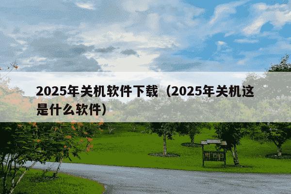 2025年关机软件下载（2025年关机这是什么软件）