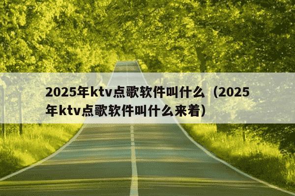 2025年ktv点歌软件叫什么(2025年ktv点歌软件叫什么来着)