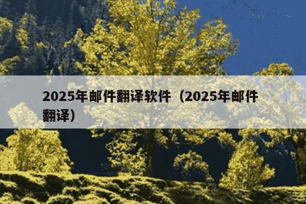 2025年邮件翻译软件(2025年邮件 翻译)