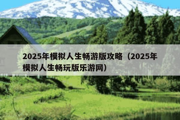 2025年模拟人生畅游版攻略（2025年模拟人生畅玩版乐游网）