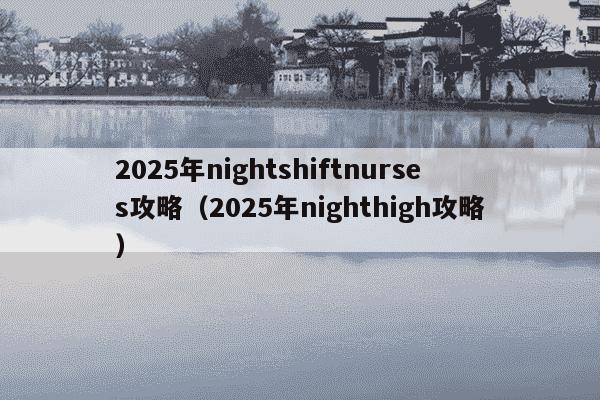 2025年nightshiftnurses攻略(2025年nighthigh攻略)
