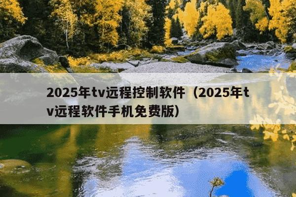 2025年tv远程控制软件（2025年tv远程软件手机免费版）