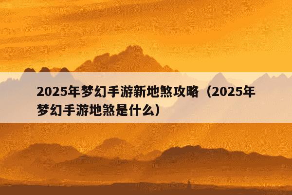 2025年梦幻手游新地煞攻略（2025年梦幻手游地煞是什么）