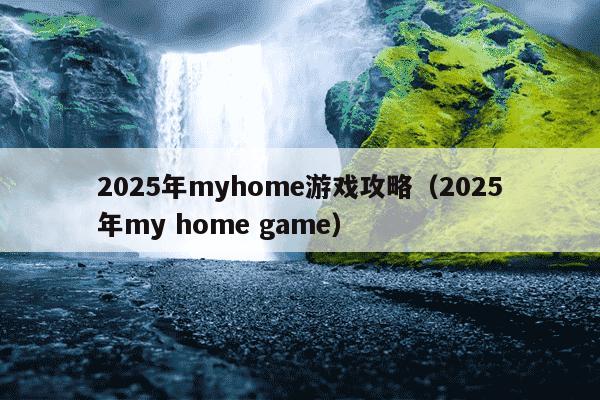 2025年myhome游戏攻略(2025年my home game)