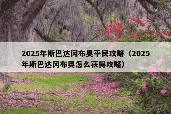 2025年斯巴达冈布奥平民攻略(2025年斯巴达冈布奥怎么获得攻略)