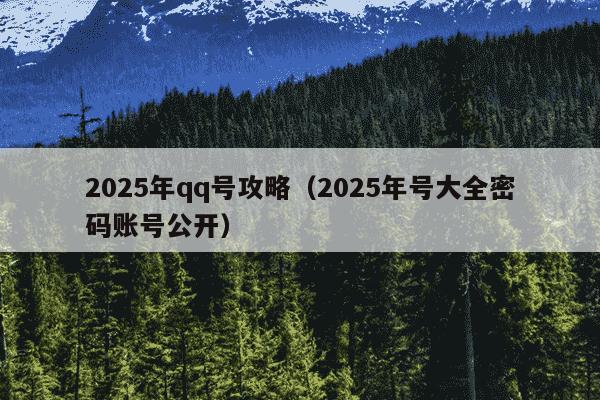 2025年qq号攻略(2025年号大全密码账号公开)