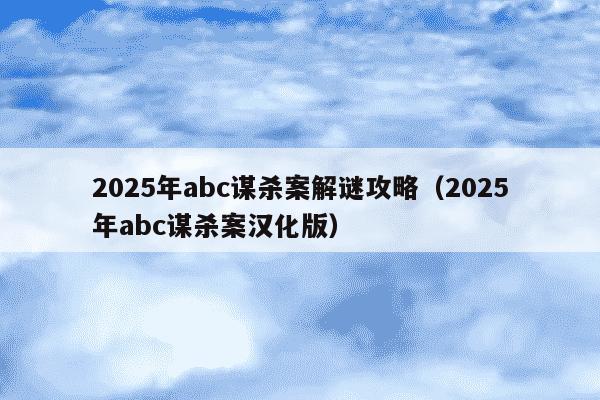 2025年abc谋杀案解谜攻略(2025年abc谋杀案汉化版)