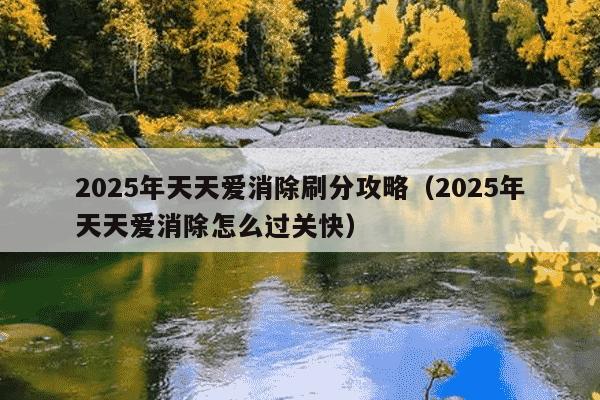 2025年天天爱消除刷分攻略（2025年天天爱消除怎么过关快）