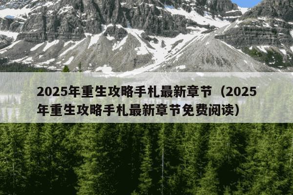 2025年重生攻略手札最新章节（2025年重生攻略手札最新章节免费阅读）