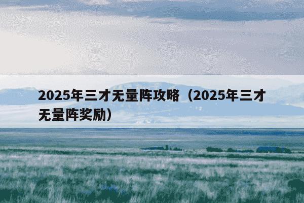 2025年三才无量阵攻略（2025年三才无量阵奖励）
