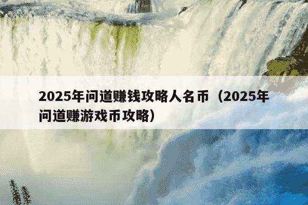 2025年问道赚钱攻略人名币（2025年问道赚游戏币攻略）