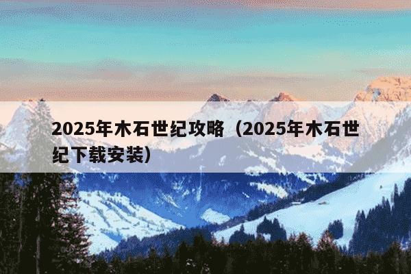 2025年木石世纪攻略(2025年木石世纪下载安装)
