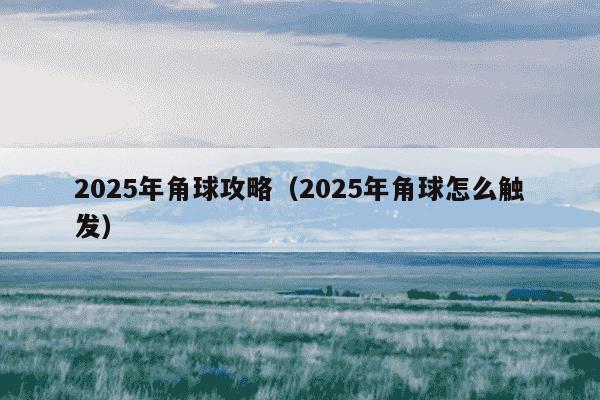2025年角球攻略（2025年角球怎么触发）