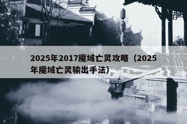 2025年2017魔域亡灵攻略(2025年魔域亡灵输出手法)