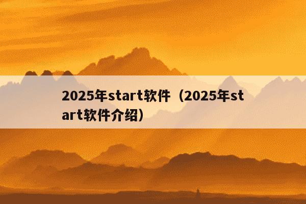 2025年start软件(2025年start软件介绍)