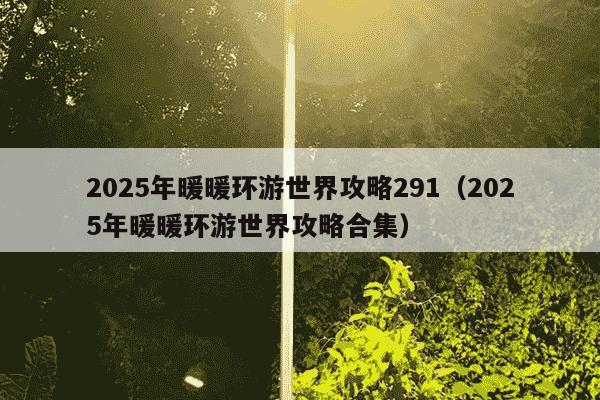 2025年暖暖环游世界攻略291(2025年暖暖环游世界攻略合集)