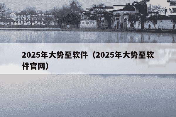 2025年大势至软件(2025年大势至软件官网)