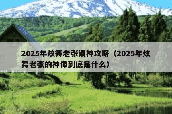 2025年炫舞老张请神攻略（2025年炫舞老张的神像到底是什么）