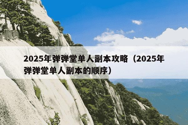 2025年弹弹堂单人副本攻略（2025年弹弹堂单人副本的顺序）