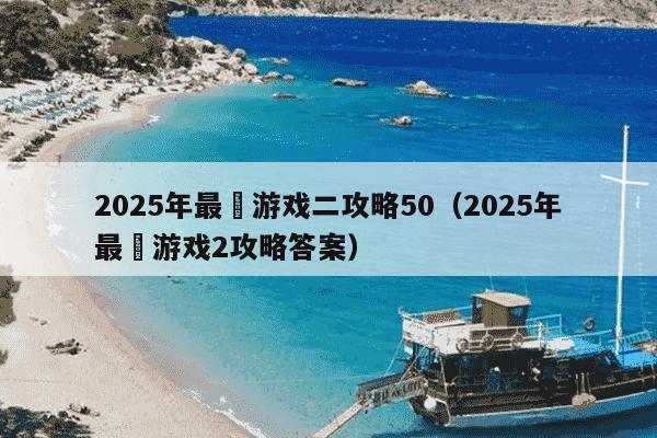 2025年最囧游戏二攻略50（2025年最囧游戏2攻略答案）