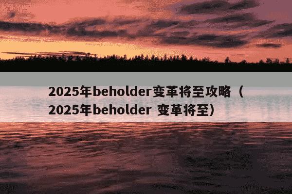 2025年beholder变革将至攻略(2025年beholder 变革将至)