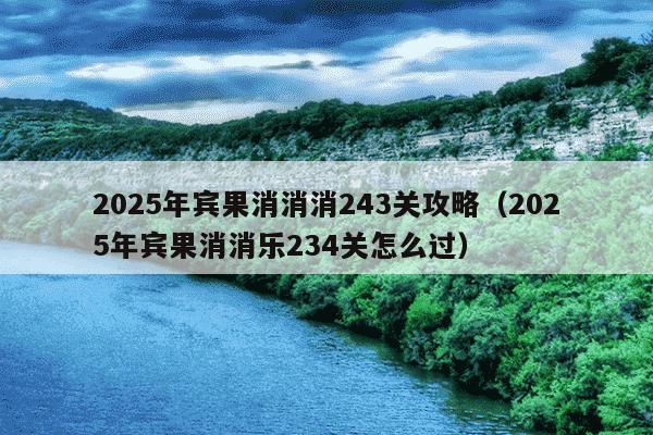 2025年宾果消消消243关攻略(2025年宾果消消乐234关怎么过)