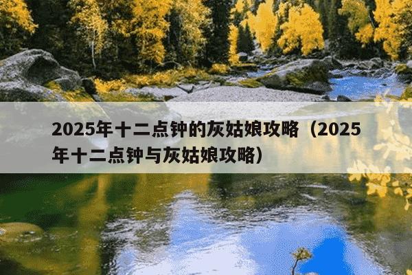 2025年十二点钟的灰姑娘攻略(2025年十二点钟与灰姑娘攻略)