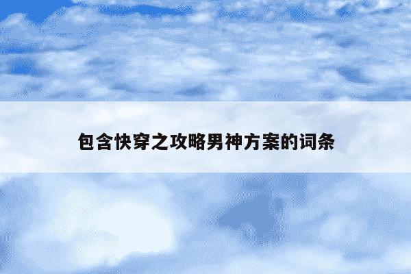 包含快穿之攻略男神方案的词条