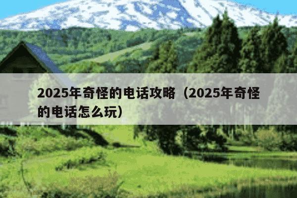 2025年奇怪的电话攻略（2025年奇怪的电话怎么玩）