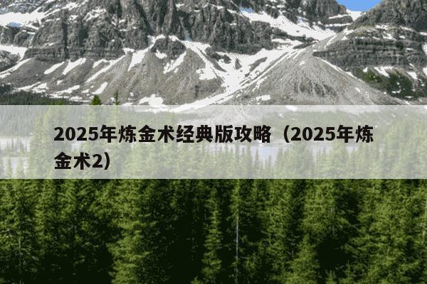 2025年炼金术经典版攻略（2025年炼金术2）