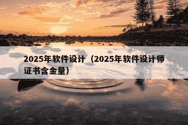 2025年软件设计（2025年软件设计师证书含金量）
